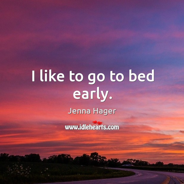 I like to go to bed early. Jenna Hager Picture Quote