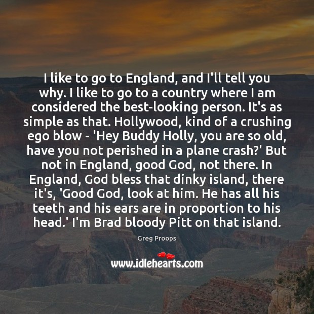 I like to go to England, and I’ll tell you why. I Greg Proops Picture Quote