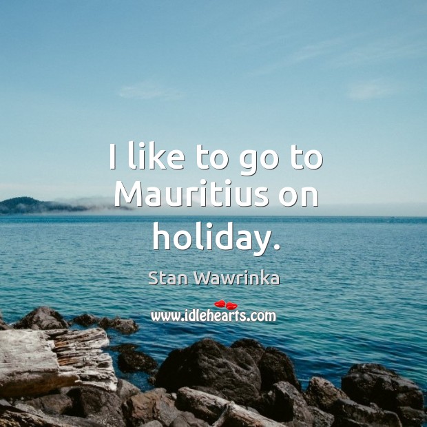 I like to go to Mauritius on holiday. Stan Wawrinka Picture Quote