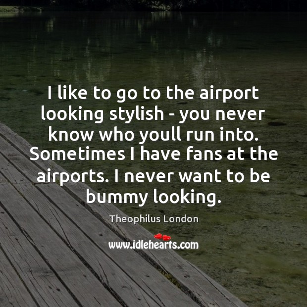 I like to go to the airport looking stylish – you never Theophilus London Picture Quote