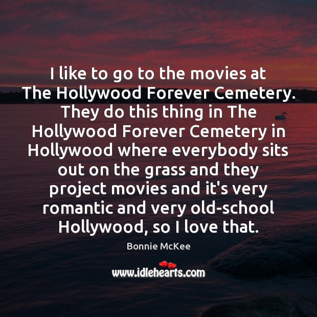 I like to go to the movies at The Hollywood Forever Cemetery. Bonnie McKee Picture Quote
