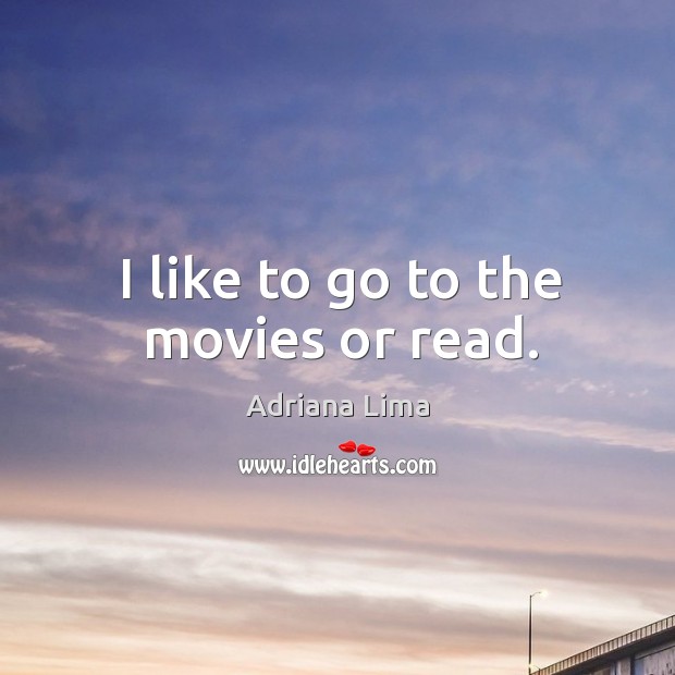 I like to go to the movies or read. Adriana Lima Picture Quote
