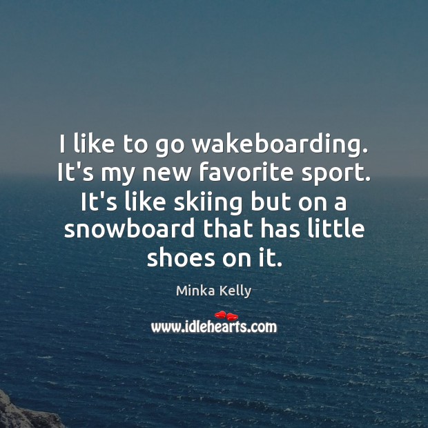 I like to go wakeboarding. It’s my new favorite sport. It’s like Minka Kelly Picture Quote