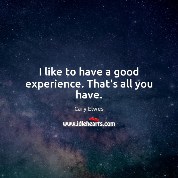 I like to have a good experience. That’s all you have. Cary Elwes Picture Quote