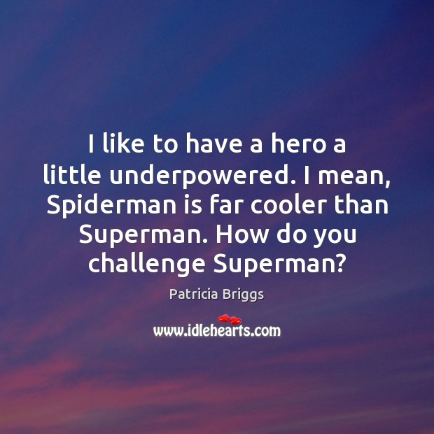 I like to have a hero a little underpowered. I mean, Spiderman Patricia Briggs Picture Quote