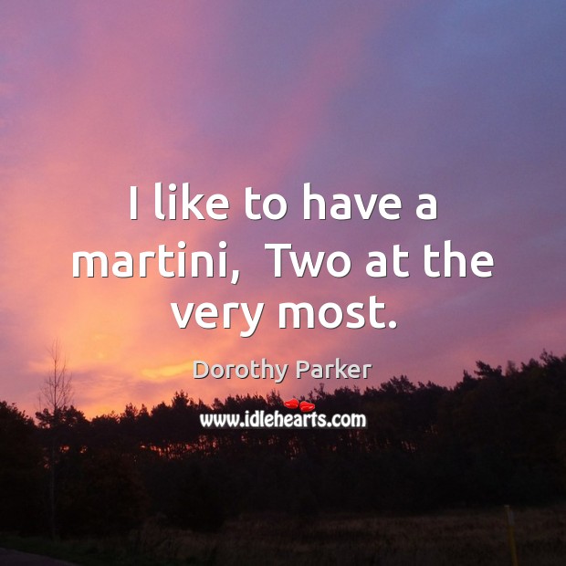I like to have a martini,  Two at the very most. Dorothy Parker Picture Quote