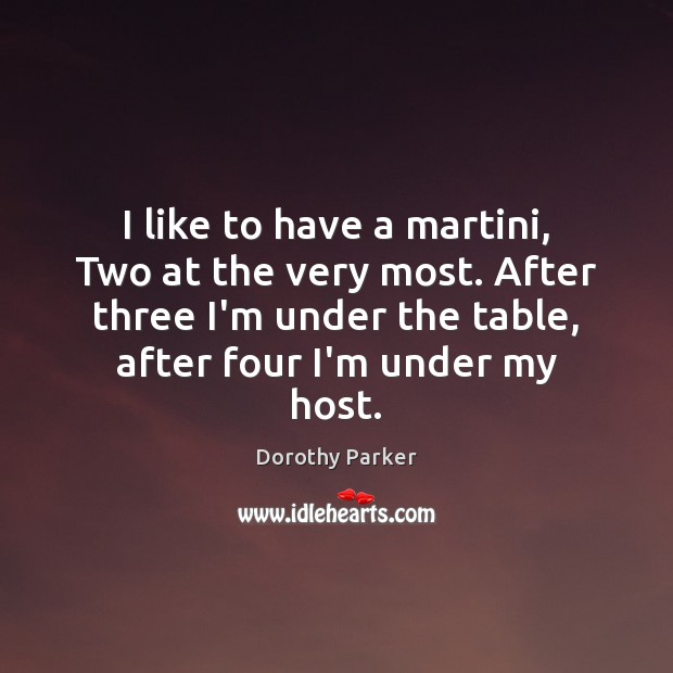 I like to have a martini, Two at the very most. After Dorothy Parker Picture Quote