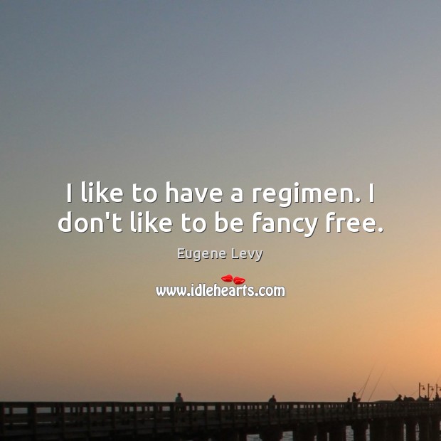 I like to have a regimen. I don’t like to be fancy free. Eugene Levy Picture Quote