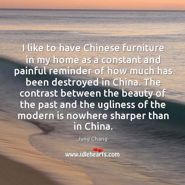 I like to have chinese furniture in my home as a constant and painful reminder of how much Jung Chang Picture Quote