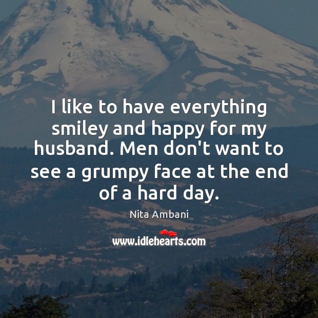 I like to have everything smiley and happy for my husband. Men Nita Ambani Picture Quote