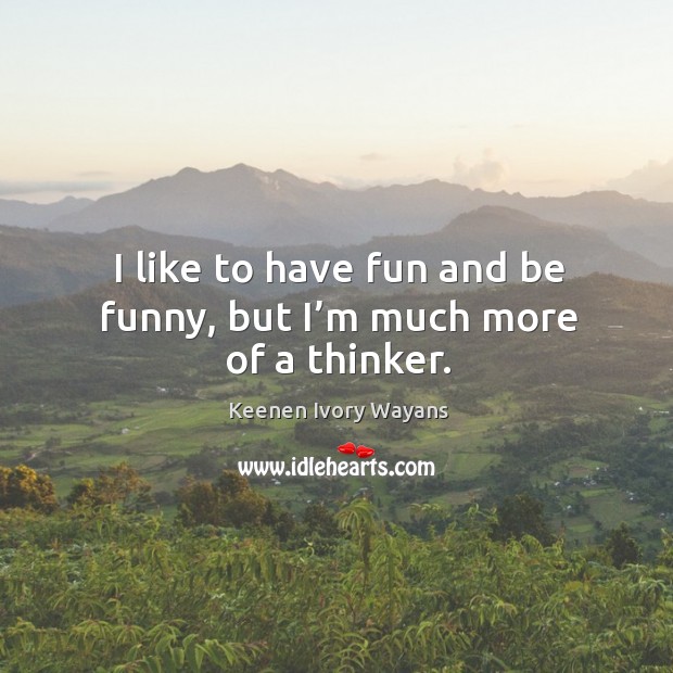 I like to have fun and be funny, but I’m much more of a thinker. Keenen Ivory Wayans Picture Quote