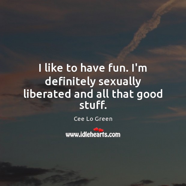 I like to have fun. I’m definitely sexually liberated and all that good stuff. Cee Lo Green Picture Quote