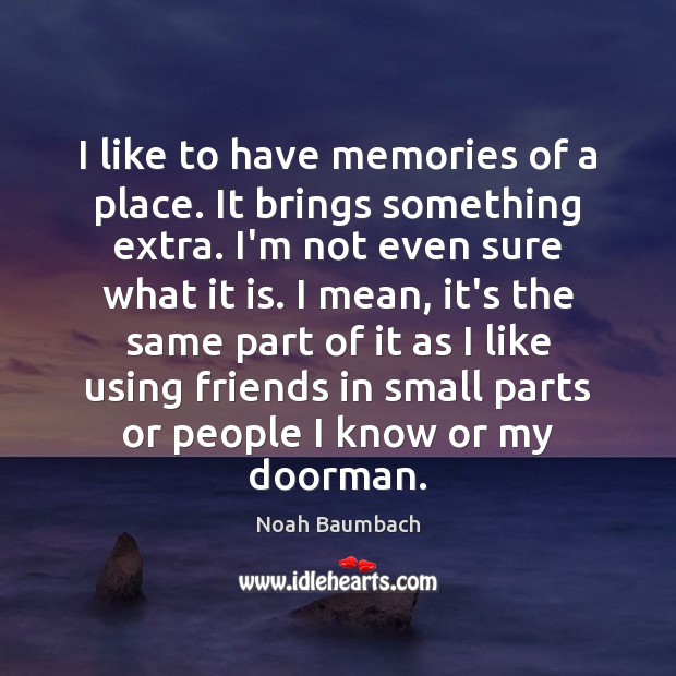 I like to have memories of a place. It brings something extra. Noah Baumbach Picture Quote