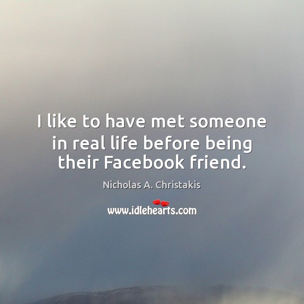 I like to have met someone in real life before being their Facebook friend. Nicholas A. Christakis Picture Quote
