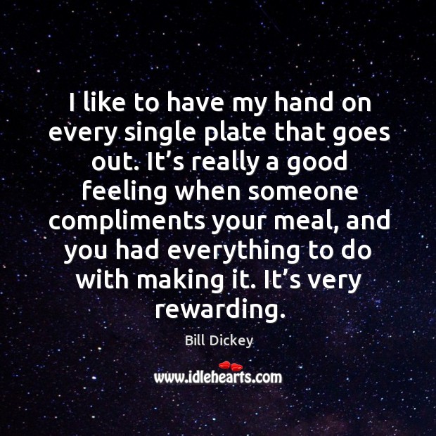 I like to have my hand on every single plate that goes out. Bill Dickey Picture Quote