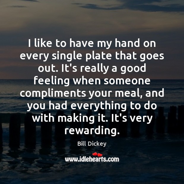 I like to have my hand on every single plate that goes Bill Dickey Picture Quote