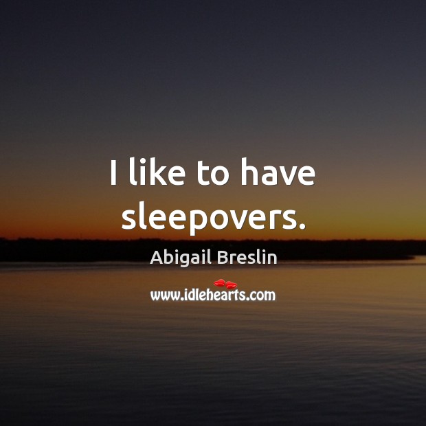 I like to have sleepovers. Abigail Breslin Picture Quote