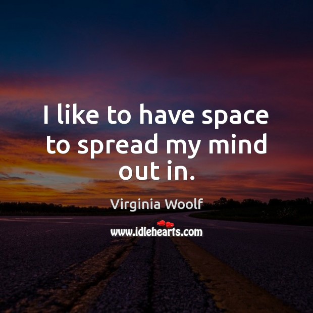 I like to have space to spread my mind out in. Virginia Woolf Picture Quote