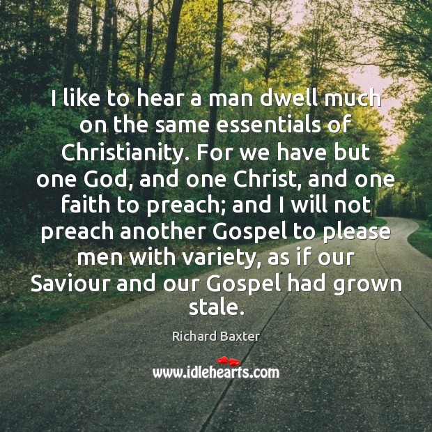 I like to hear a man dwell much on the same essentials Richard Baxter Picture Quote