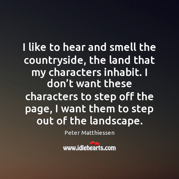 I like to hear and smell the countryside, the land that my Peter Matthiessen Picture Quote