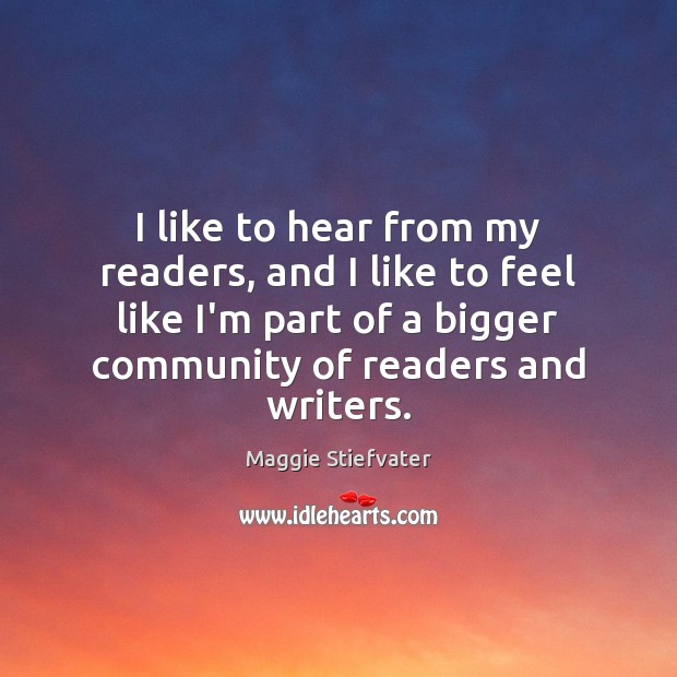 I like to hear from my readers, and I like to feel Maggie Stiefvater Picture Quote