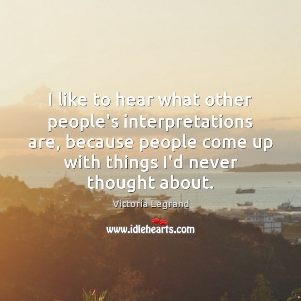 I like to hear what other people’s interpretations are, because people come Victoria Legrand Picture Quote