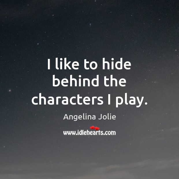 I like to hide behind the characters I play. Angelina Jolie Picture Quote
