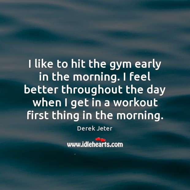 I like to hit the gym early in the morning. I feel Derek Jeter Picture Quote