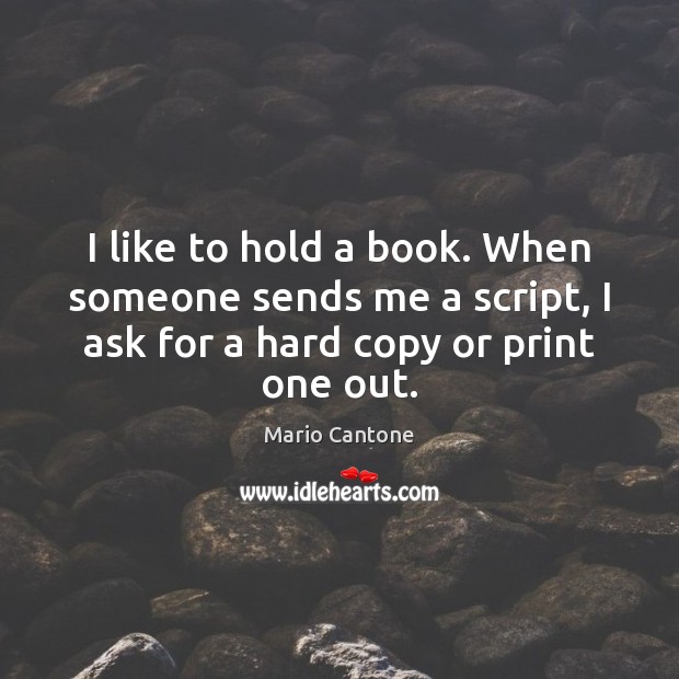 I like to hold a book. When someone sends me a script, Mario Cantone Picture Quote