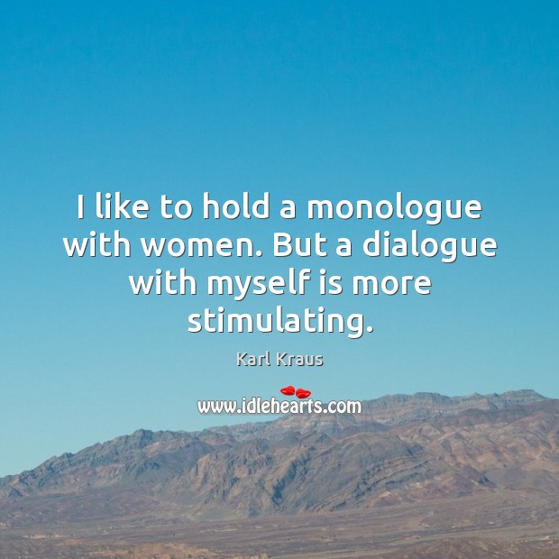 I like to hold a monologue with women. But a dialogue with myself is more stimulating. Karl Kraus Picture Quote