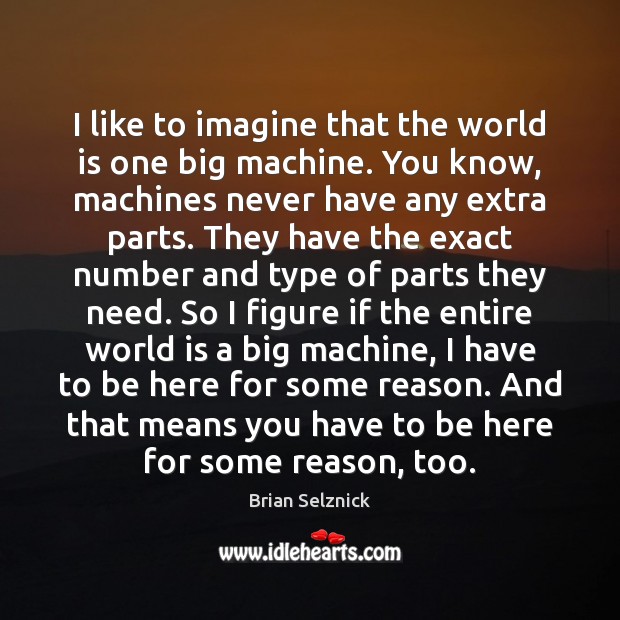 I like to imagine that the world is one big machine. You Brian Selznick Picture Quote