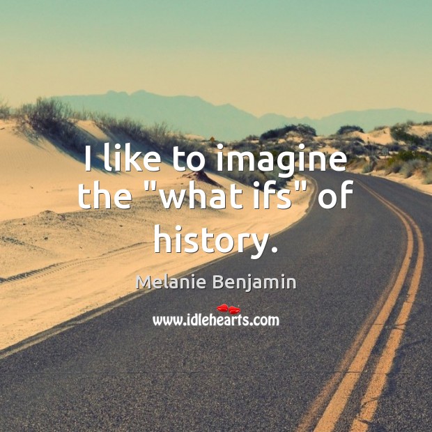 I like to imagine the “what ifs” of history. Melanie Benjamin Picture Quote