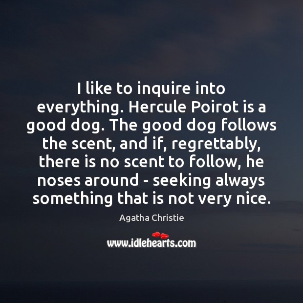 I like to inquire into everything. Hercule Poirot is a good dog. Agatha Christie Picture Quote
