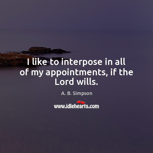 I like to interpose in all of my appointments, if the Lord wills. A. B. Simpson Picture Quote