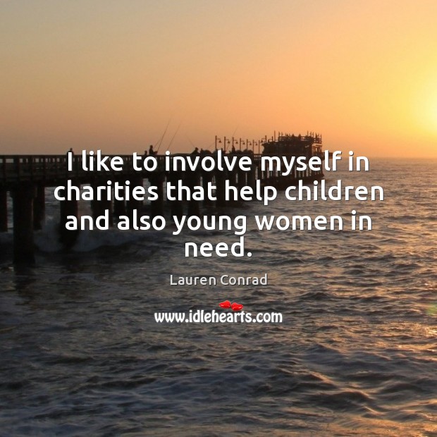 I like to involve myself in charities that help children and also young women in need. Lauren Conrad Picture Quote
