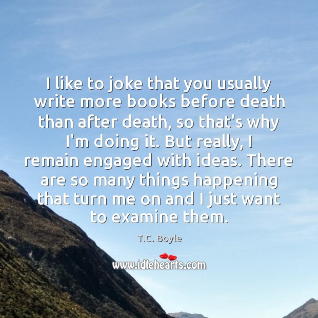 I like to joke that you usually write more books before death T.C. Boyle Picture Quote