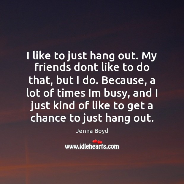 I like to just hang out. My friends dont like to do Jenna Boyd Picture Quote