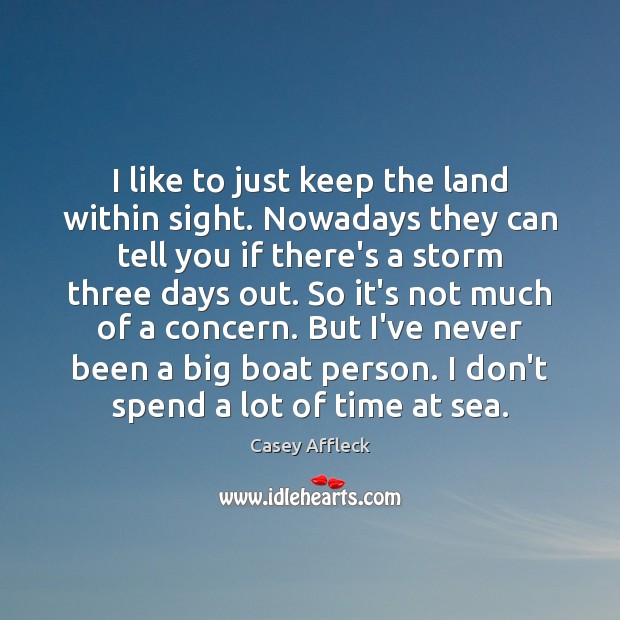 I like to just keep the land within sight. Nowadays they can Casey Affleck Picture Quote