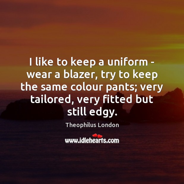 I like to keep a uniform – wear a blazer, try to Theophilus London Picture Quote