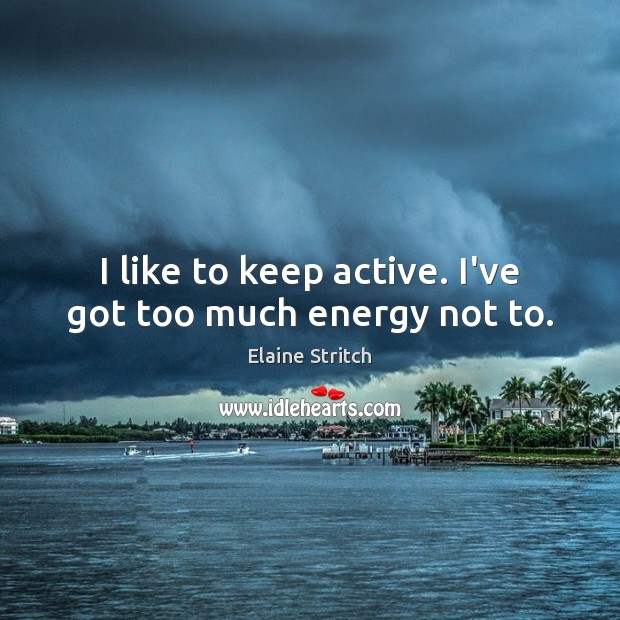 I like to keep active. I’ve got too much energy not to. Elaine Stritch Picture Quote