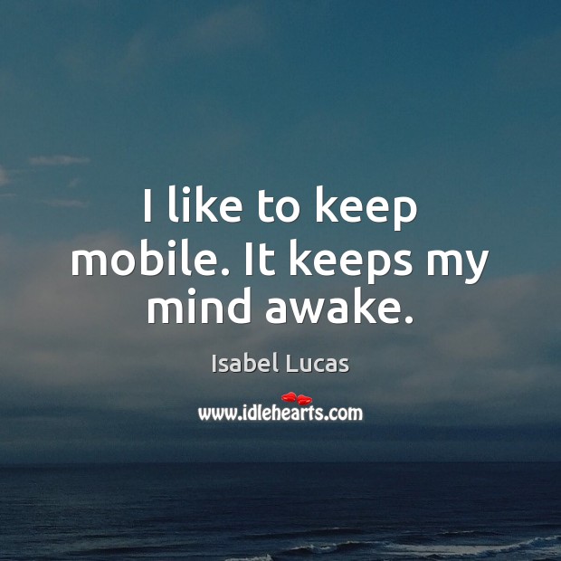 I like to keep mobile. It keeps my mind awake. Isabel Lucas Picture Quote