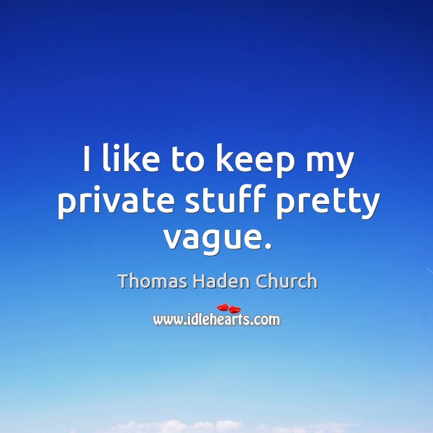 I like to keep my private stuff pretty vague. Thomas Haden Church Picture Quote