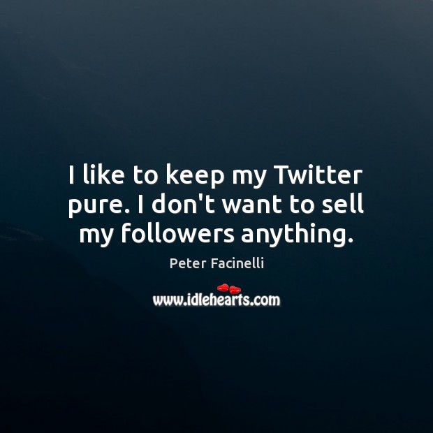 I like to keep my Twitter pure. I don’t want to sell my followers anything. Peter Facinelli Picture Quote