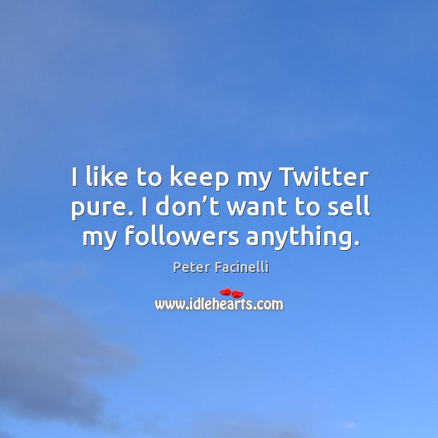 I like to keep my twitter pure. I don’t want to sell my followers anything. Peter Facinelli Picture Quote