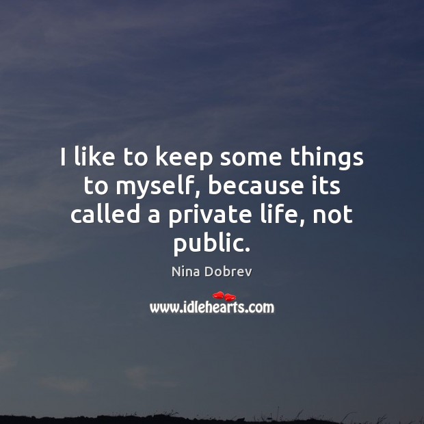 I like to keep some things to myself, because its called a private life, not public. Nina Dobrev Picture Quote