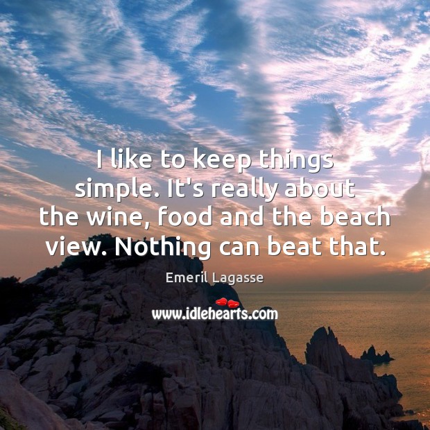 I like to keep things simple. It’s really about the wine, food Emeril Lagasse Picture Quote