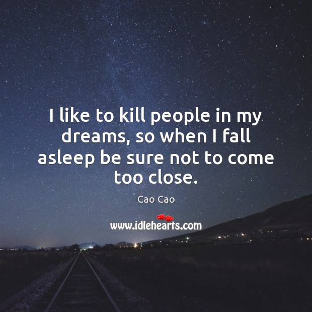 I like to kill people in my dreams, so when I fall asleep be sure not to come too close. Cao Cao Picture Quote