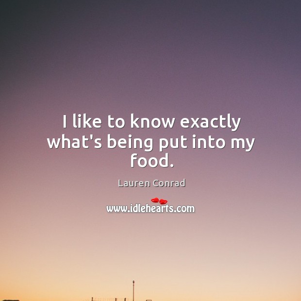 I like to know exactly what’s being put into my food. Lauren Conrad Picture Quote