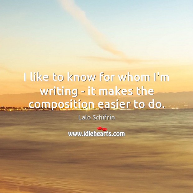 I like to know for whom I’m writing – it makes the composition easier to do. Lalo Schifrin Picture Quote