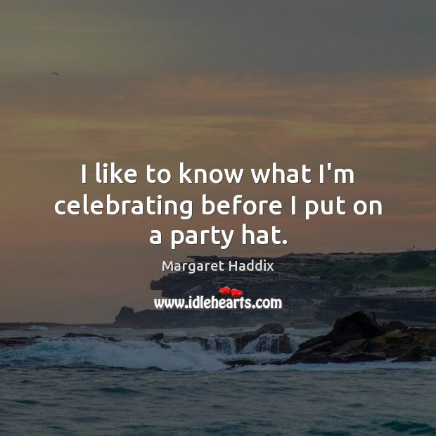 I like to know what I’m celebrating before I put on a party hat. Margaret Haddix Picture Quote